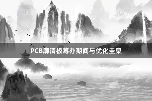 PCB廓清板筹办期间与优化圭臬