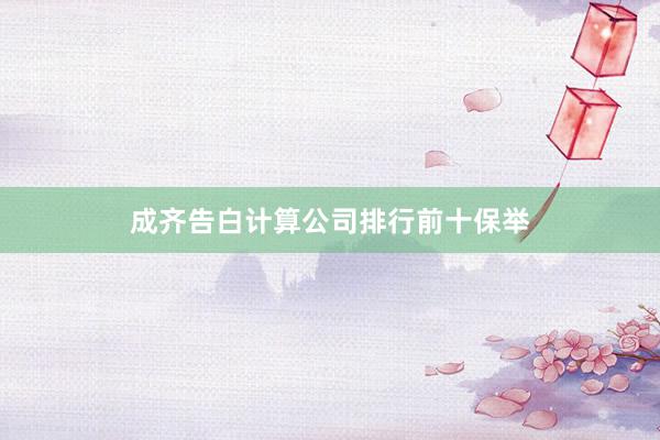 成齐告白计算公司排行前十保举