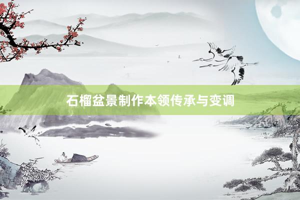石榴盆景制作本领传承与变调
