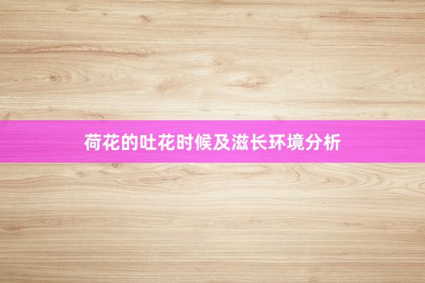 荷花的吐花时候及滋长环境分析