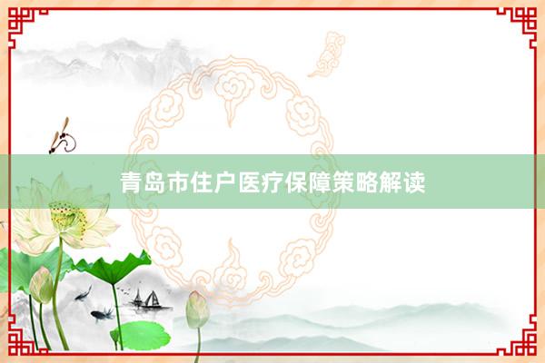 青岛市住户医疗保障策略解读