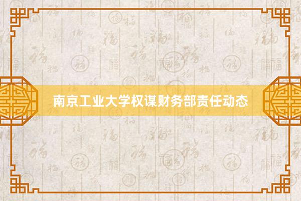 南京工业大学权谋财务部责任动态